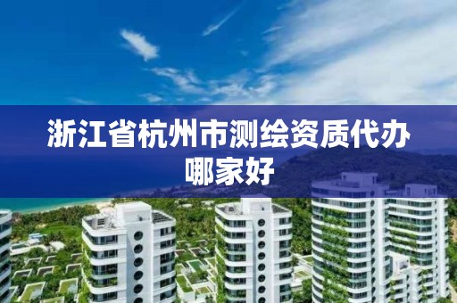 浙江省杭州市測繪資質代辦哪家好