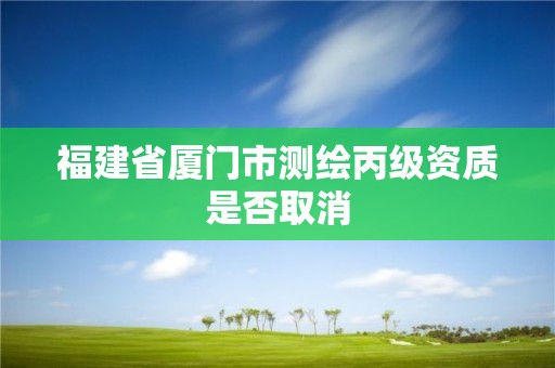 福建省廈門市測繪丙級資質是否取消