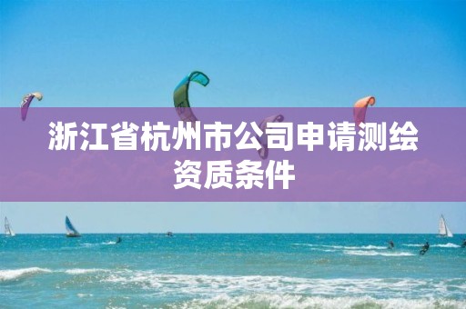 浙江省杭州市公司申請測繪資質條件