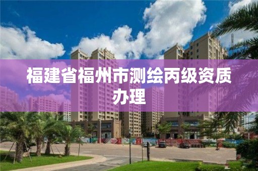 福建省福州市測繪丙級資質辦理