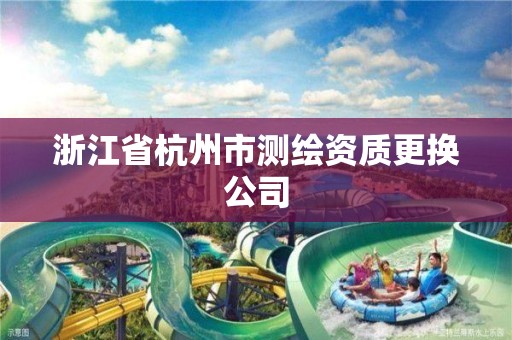 浙江省杭州市測繪資質更換公司