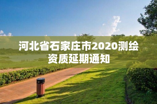 河北省石家莊市2020測(cè)繪資質(zhì)延期通知