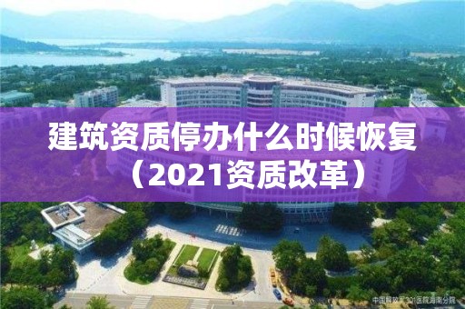 建筑資質停辦什么時候恢復（2021資質改革）