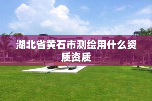 湖北省黃石市測繪用什么資質(zhì)資質(zhì)