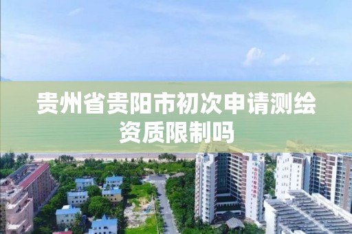 貴州省貴陽市初次申請測繪資質限制嗎