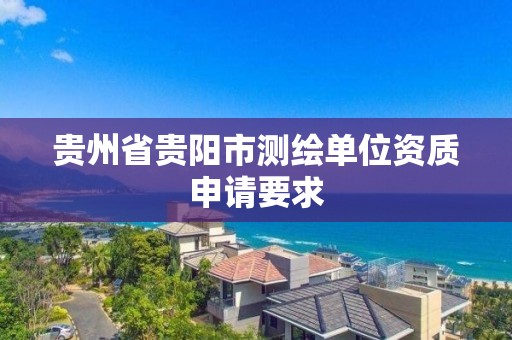 貴州省貴陽市測繪單位資質申請要求