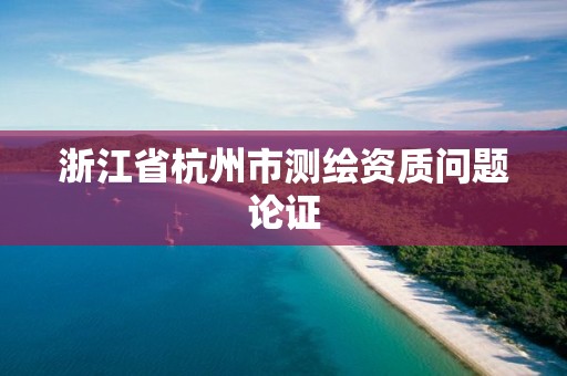 浙江省杭州市測繪資質問題論證