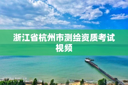 浙江省杭州市測(cè)繪資質(zhì)考試視頻