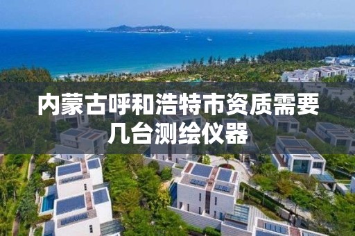 內蒙古呼和浩特市資質需要幾臺測繪儀器