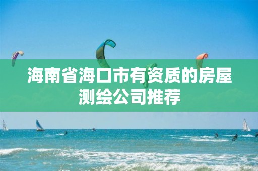 海南省海口市有資質(zhì)的房屋測繪公司推薦