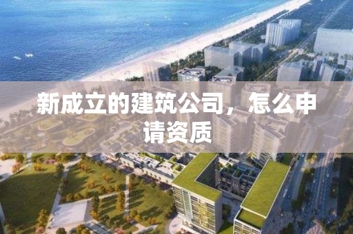 新成立的建筑公司，怎么申請資質(zhì)