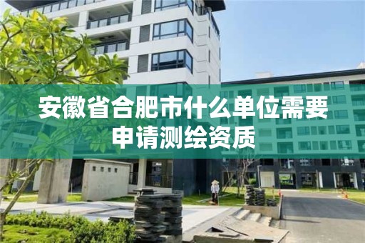 安徽省合肥市什么單位需要申請測繪資質(zhì)