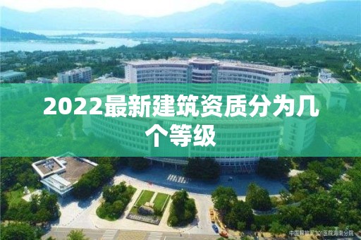 2022最新建筑資質分為幾個等級