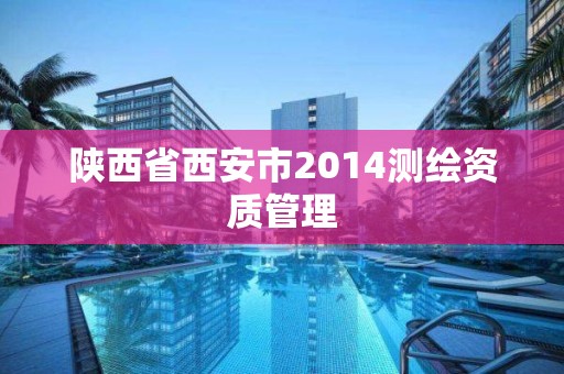 陜西省西安市2014測繪資質(zhì)管理