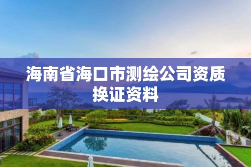 海南省海口市測繪公司資質換證資料