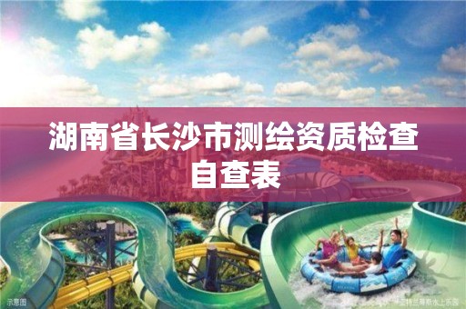 湖南省長沙市測繪資質檢查自查表