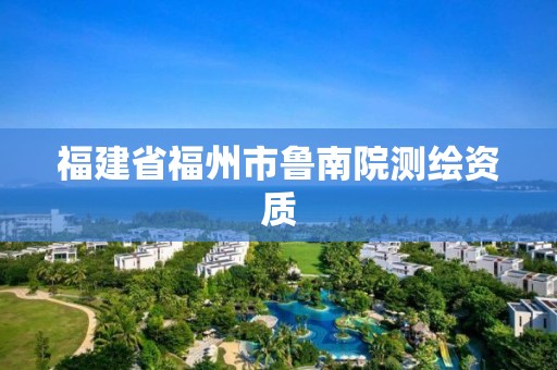 福建省福州市魯南院測繪資質