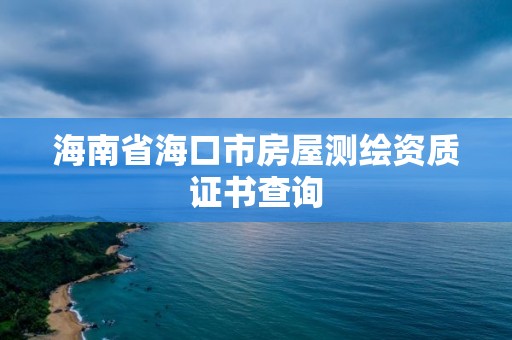 海南省海口市房屋測繪資質證書查詢