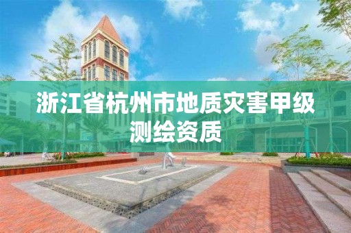 浙江省杭州市地質(zhì)災(zāi)害甲級(jí)測(cè)繪資質(zhì)