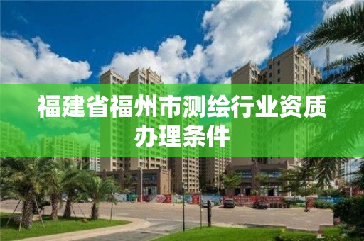 福建省福州市測繪行業資質辦理條件