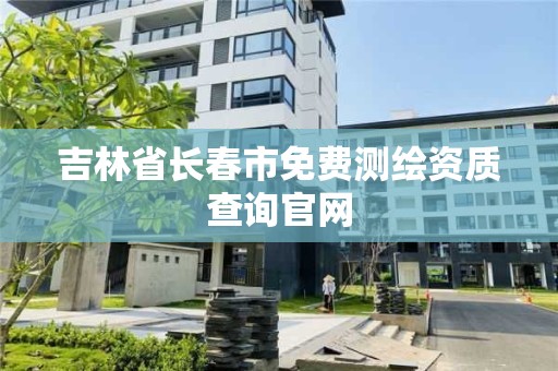 吉林省長春市免費測繪資質查詢官網