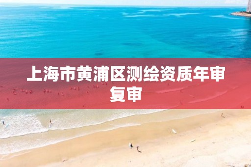 上海市黃浦區測繪資質年審復審