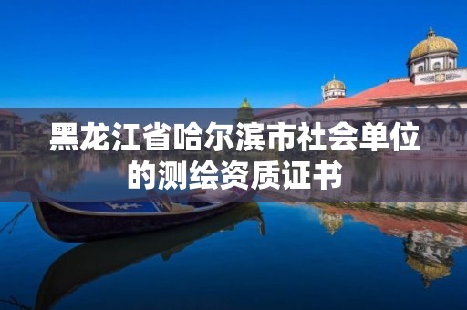 黑龍江省哈爾濱市社會單位的測繪資質證書