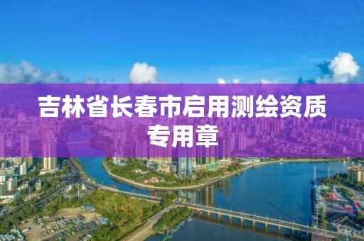 吉林省長春市啟用測繪資質專用章