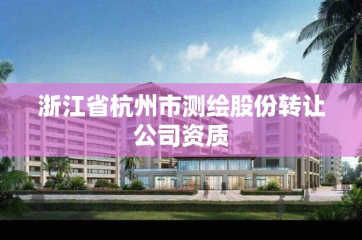 浙江省杭州市測繪股份轉讓公司資質