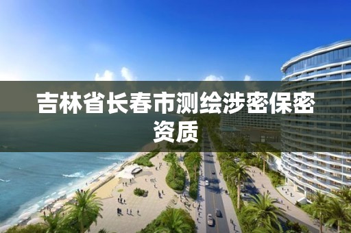 吉林省長春市測繪涉密保密資質