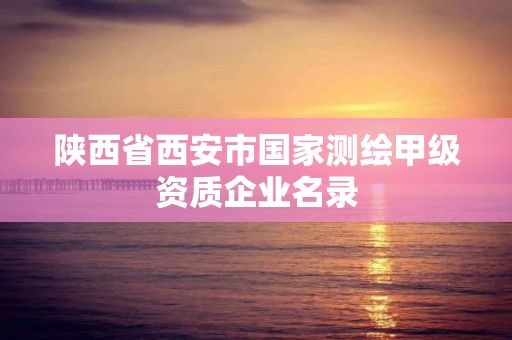 陜西省西安市國家測繪甲級資質企業名錄