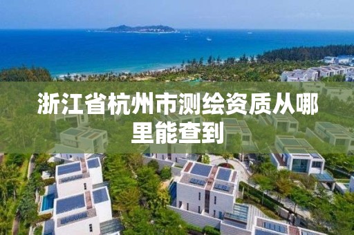 浙江省杭州市測繪資質(zhì)從哪里能查到