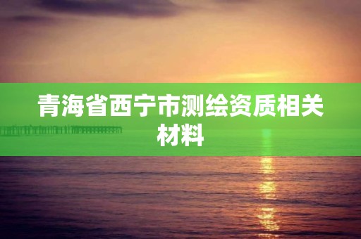 青海省西寧市測繪資質相關材料