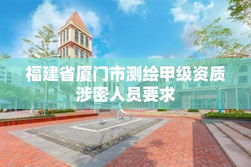 福建省廈門市測繪甲級資質涉密人員要求