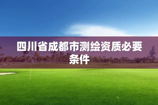 四川省成都市測繪資質必要條件