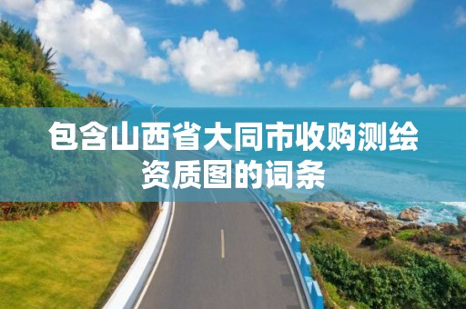 包含山西省大同市收購測繪資質圖的詞條