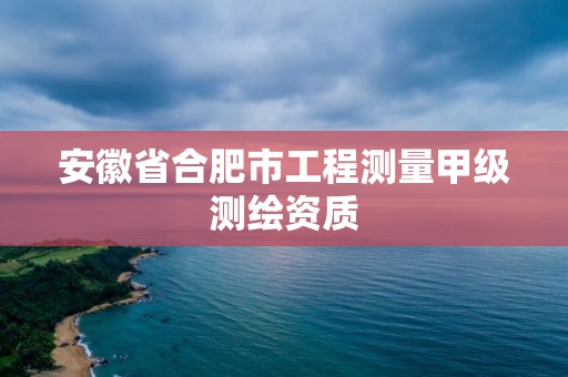 安徽省合肥市工程測(cè)量甲級(jí)測(cè)繪資質(zhì)