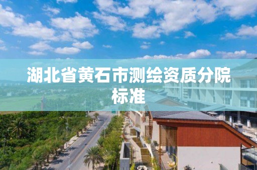 湖北省黃石市測繪資質分院標準