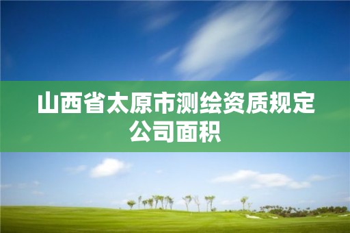 山西省太原市測繪資質規定公司面積