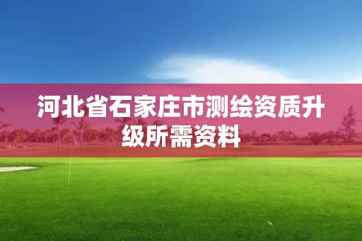 河北省石家莊市測繪資質升級所需資料