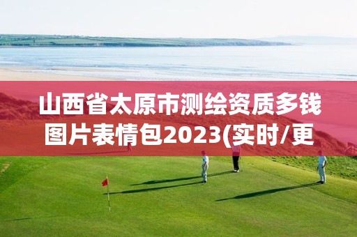 山西省太原市測繪資質多錢圖片表情包2023(實時/更新中)