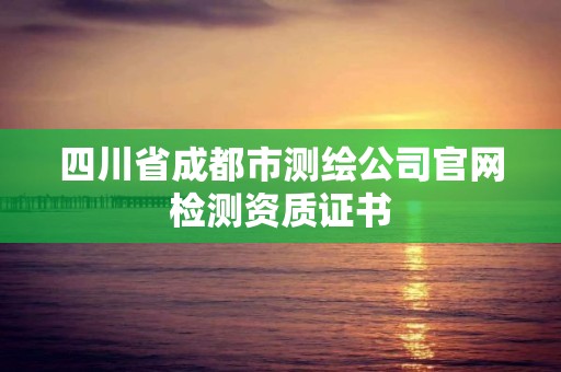 四川省成都市測繪公司官網檢測資質證書