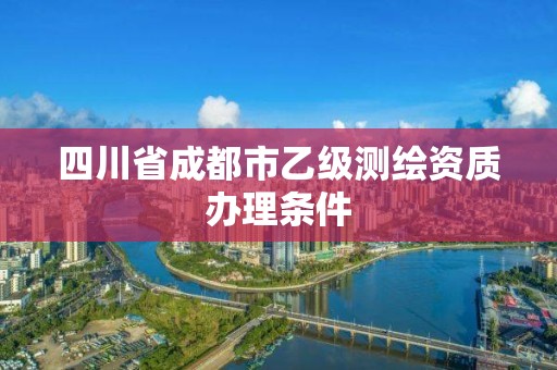 四川省成都市乙級測繪資質辦理條件