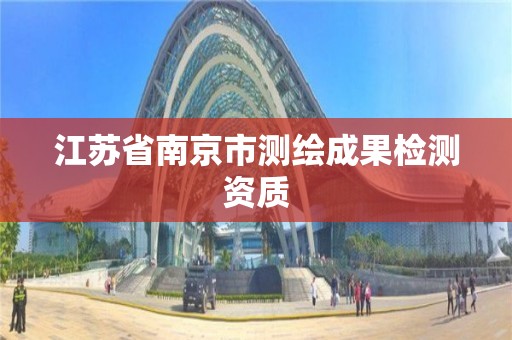 江蘇省南京市測繪成果檢測資質