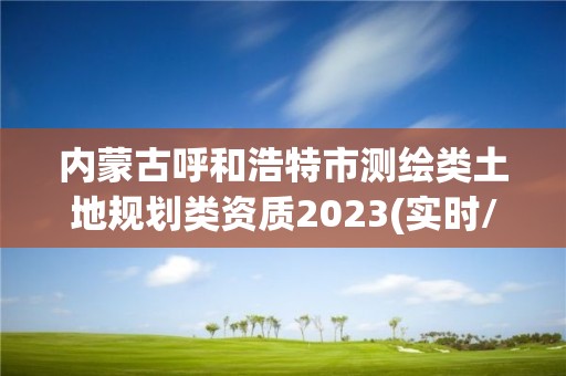 內蒙古呼和浩特市測繪類土地規劃類資質2023(實時/更新中)