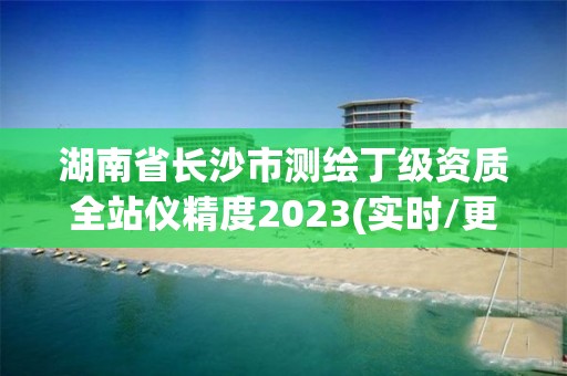 湖南省長沙市測繪丁級資質全站儀精度2023(實時/更新中)