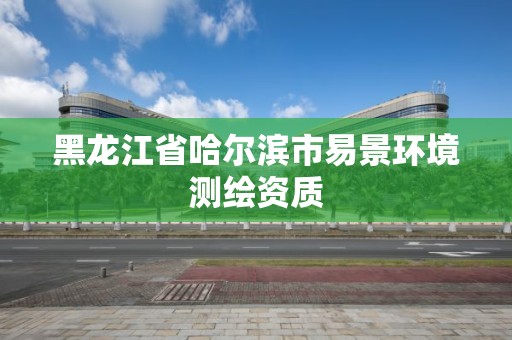 黑龍江省哈爾濱市易景環(huán)境測繪資質(zhì)