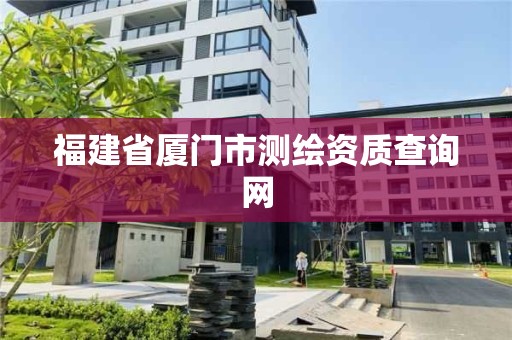 福建省廈門市測繪資質查詢網