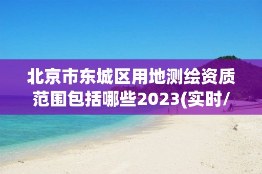 北京市東城區(qū)用地測繪資質范圍包括哪些2023(實時/更新中)