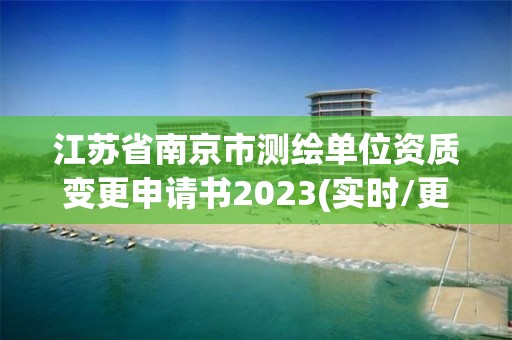 江蘇省南京市測繪單位資質變更申請書2023(實時/更新中)